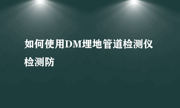 如何使用DM埋地管道检测仪检测防