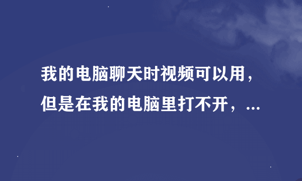 我的电脑聊天时视频可以用，但是在我的电脑里打不开，系统提示未能创建视频预览，我该怎样解决这个问题？