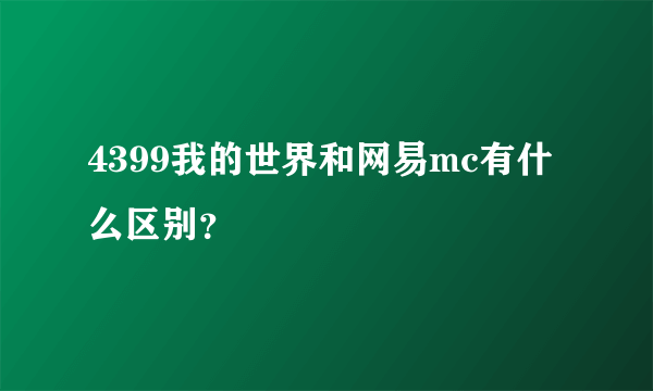 4399我的世界和网易mc有什么区别？