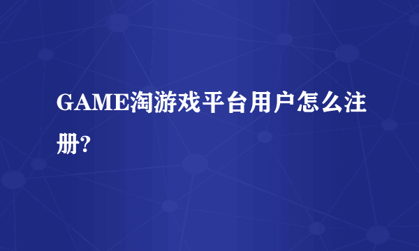 GAME淘游戏平台用户怎么注册?