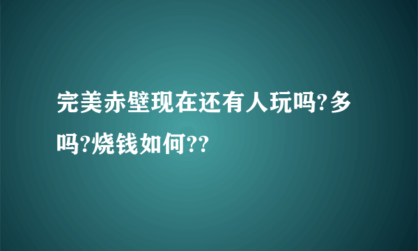 完美赤壁现在还有人玩吗?多吗?烧钱如何??