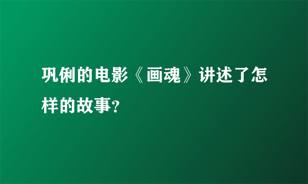 巩俐的电影《画魂》讲述了怎样的故事？