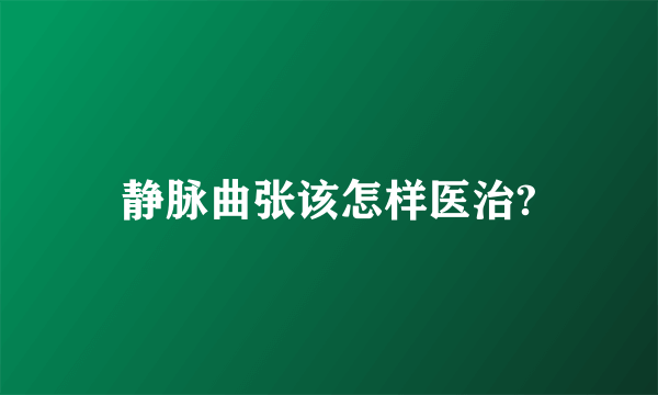 静脉曲张该怎样医治?