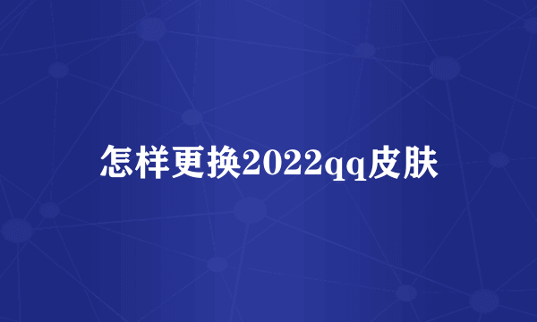 怎样更换2022qq皮肤