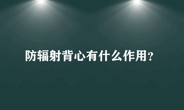 防辐射背心有什么作用？