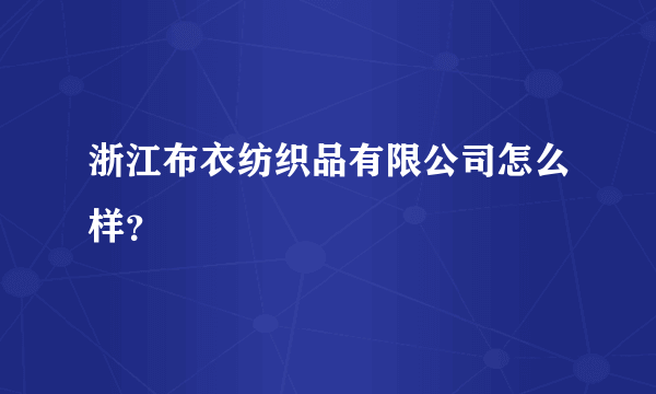 浙江布衣纺织品有限公司怎么样？