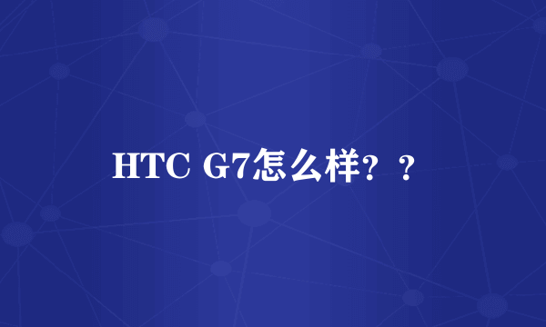 HTC G7怎么样？？