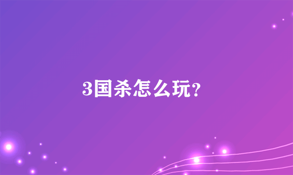 3国杀怎么玩？