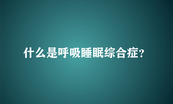 什么是呼吸睡眠综合症？