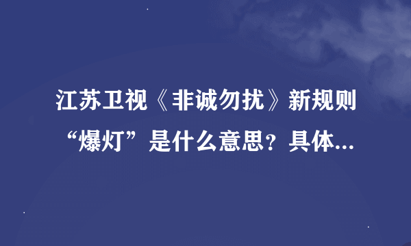 江苏卫视《非诚勿扰》新规则“爆灯”是什么意思？具体规则怎样的，对其他规则程序又有怎样的影响和改变？