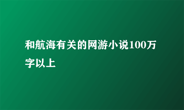 和航海有关的网游小说100万字以上