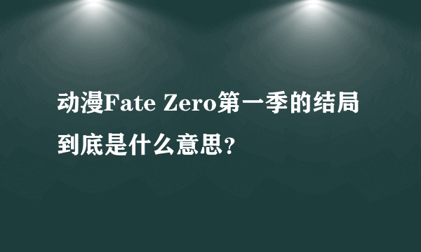 动漫Fate Zero第一季的结局到底是什么意思？