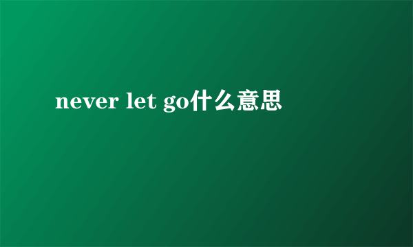 never let go什么意思