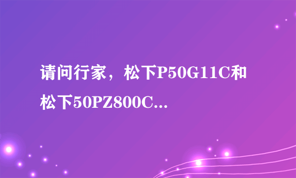 请问行家，松下P50G11C和松下50PZ800C选哪个？？