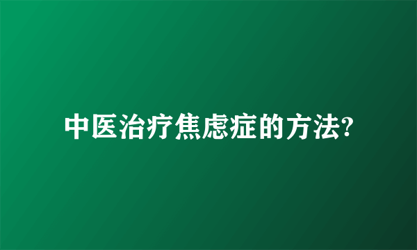 中医治疗焦虑症的方法?