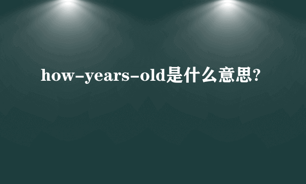 how-years-old是什么意思?