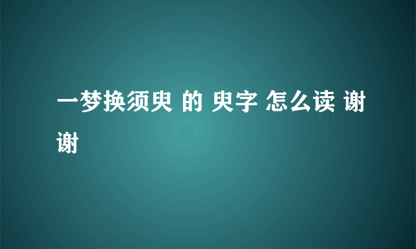 一梦换须臾 的 臾字 怎么读 谢谢