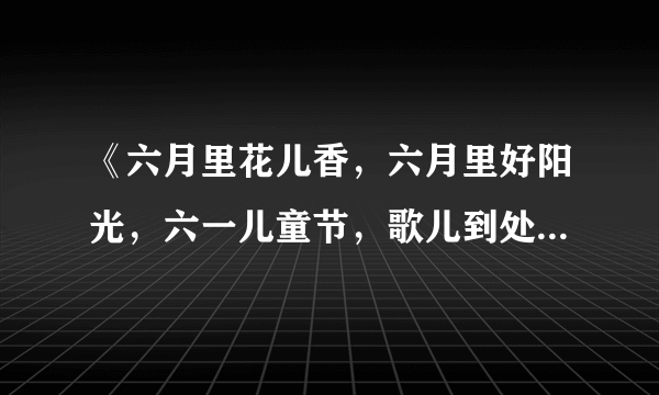 《六月里花儿香，六月里好阳光，六一儿童节，歌儿到处唱！》的题目是什么？