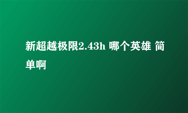 新超越极限2.43h 哪个英雄 简单啊