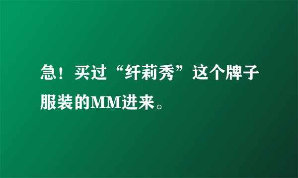 急！买过“纤莉秀”这个牌子服装的MM进来。