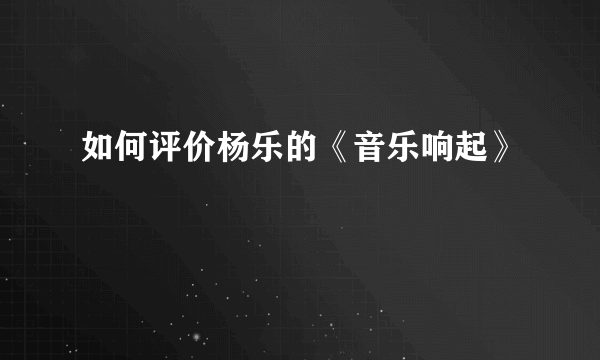 如何评价杨乐的《音乐响起》