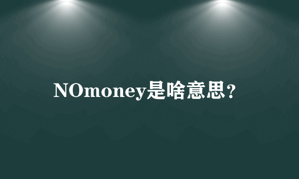 NOmoney是啥意思？