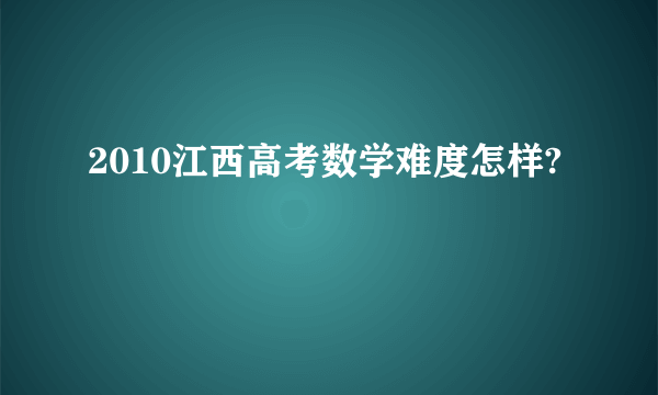 2010江西高考数学难度怎样?