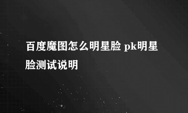 百度魔图怎么明星脸 pk明星脸测试说明