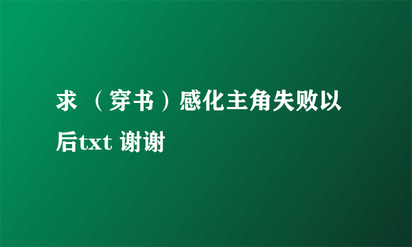 求 （穿书）感化主角失败以后txt 谢谢