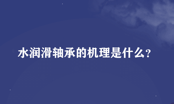 水润滑轴承的机理是什么？