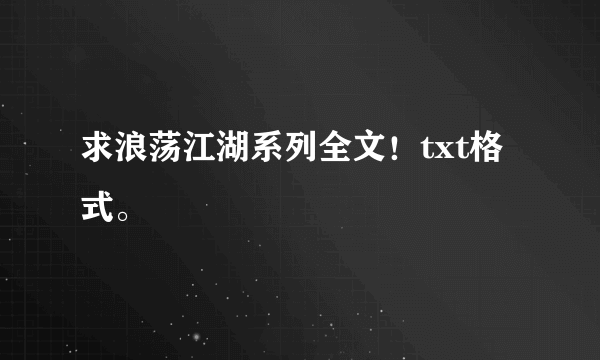 求浪荡江湖系列全文！txt格式。