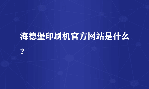 海德堡印刷机官方网站是什么？