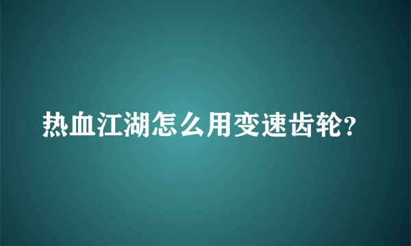 热血江湖怎么用变速齿轮？