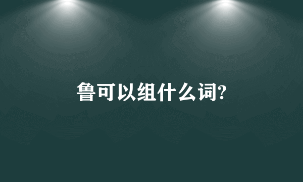 鲁可以组什么词?