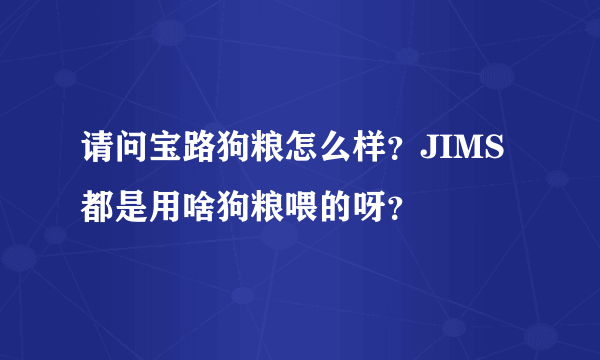 请问宝路狗粮怎么样？JIMS都是用啥狗粮喂的呀？