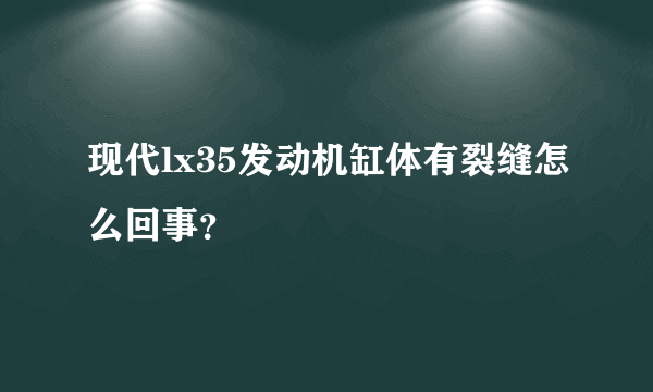 现代lx35发动机缸体有裂缝怎么回事？