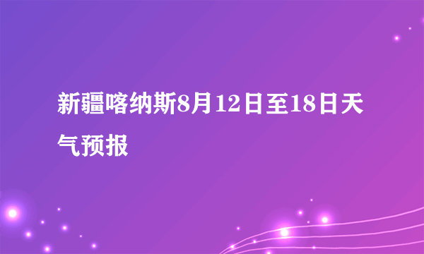 新疆喀纳斯8月12日至18日天气预报