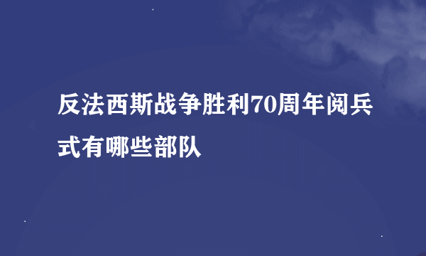 反法西斯战争胜利70周年阅兵式有哪些部队