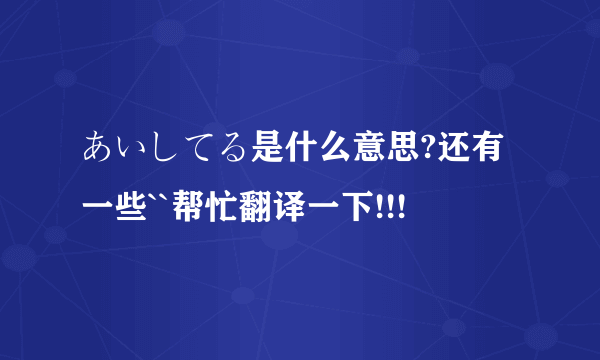 あいしてる是什么意思?还有一些``帮忙翻译一下!!!