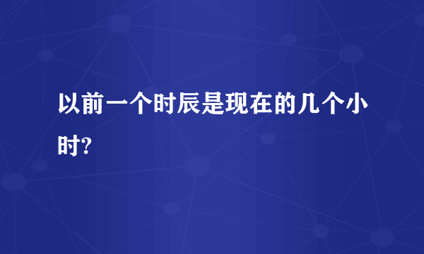 以前一个时辰是现在的几个小时?