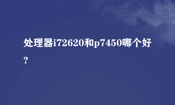 处理器i72620和p7450哪个好?