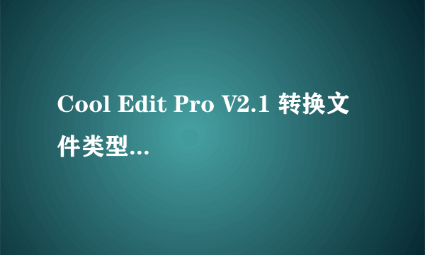 Cool Edit Pro V2.1 转换文件类型显示missing resample.xfm怎么办？