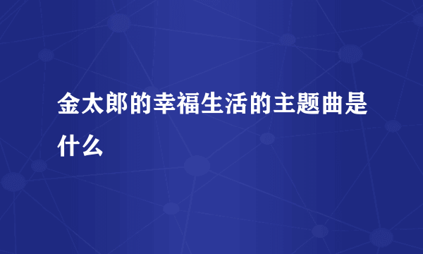 金太郎的幸福生活的主题曲是什么