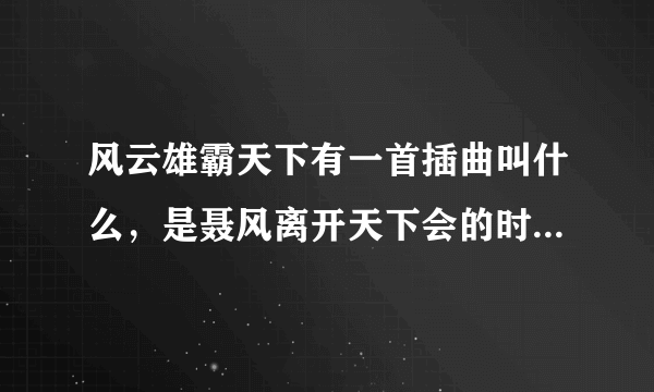 风云雄霸天下有一首插曲叫什么，是聂风离开天下会的时候唱的那首