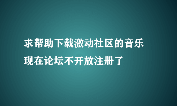 求帮助下载激动社区的音乐 现在论坛不开放注册了