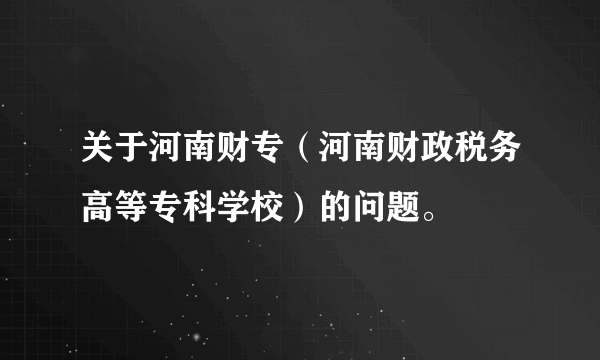 关于河南财专（河南财政税务高等专科学校）的问题。