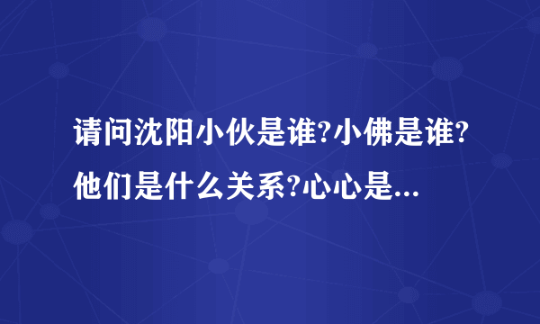 请问沈阳小伙是谁?小佛是谁?他们是什么关系?心心是谁?为什么骂小伙?在请大家给我一些他他们对的作品,谢谢.