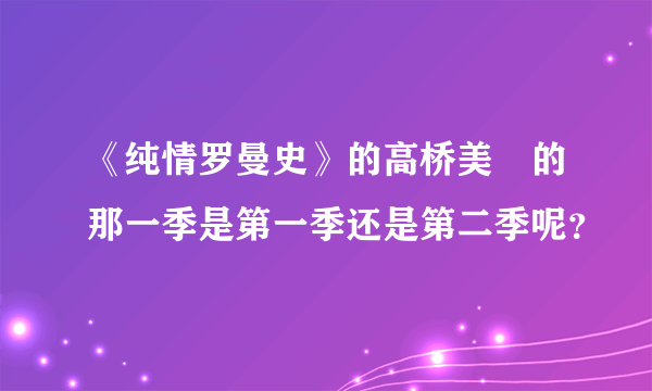 《纯情罗曼史》的高桥美咲的那一季是第一季还是第二季呢？