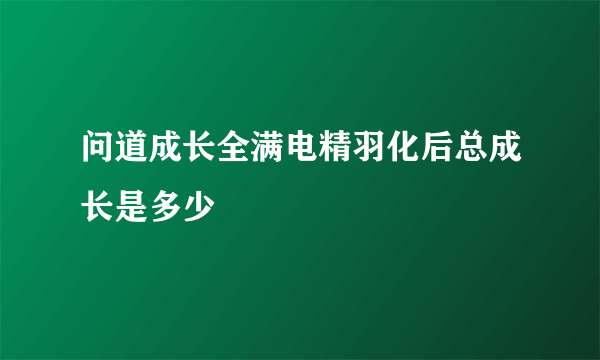 问道成长全满电精羽化后总成长是多少