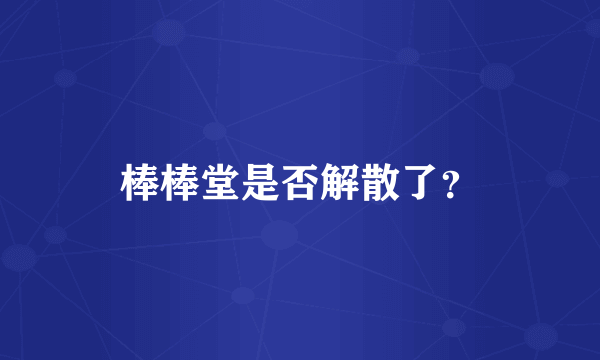 棒棒堂是否解散了？